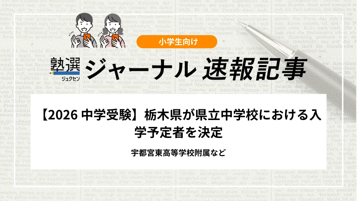 【2026 中学受験】栃木県が県立中学校における入学予定者を決定｜宇都宮東高等学校附属など