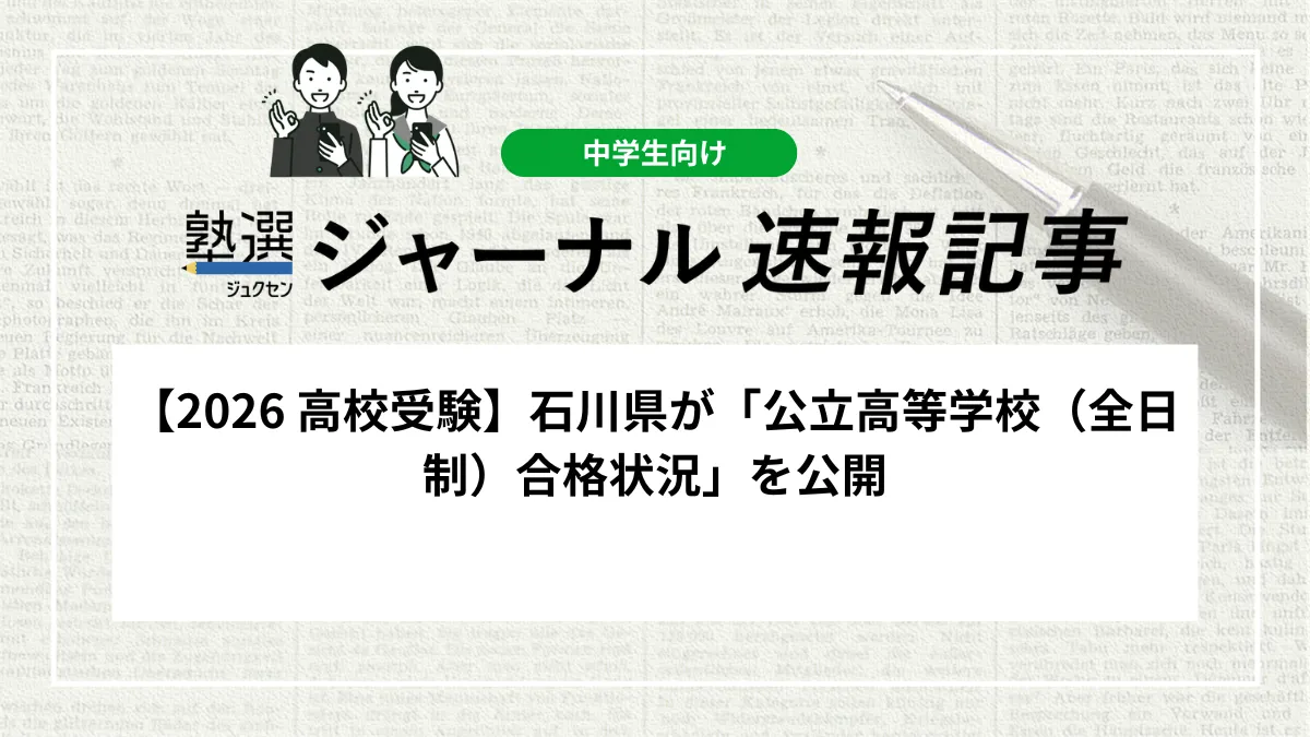【2026 高校受験】石川県が「公立高等学校（全日制）合格状況」を公開しました｜一般入学の受検倍率は0.92倍、学校別の合格者数を確認しましょう
