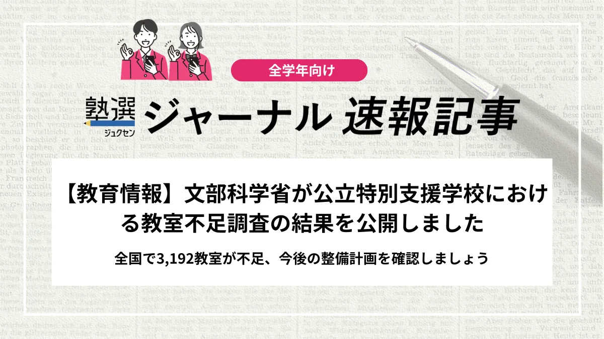 【教育情報】文部科学省が「令和7年度 公立特別支援学校における教室不足調査の結果」を公開しました｜全国で3,192教室が不足、今後の整備計画を確認しましょう