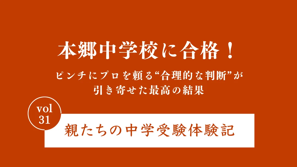 本郷中学校に合格！ピンチにプロを頼る“合理的な判断”が引き寄せた最高の結果｜親たちの中学受験体験記Vol.31