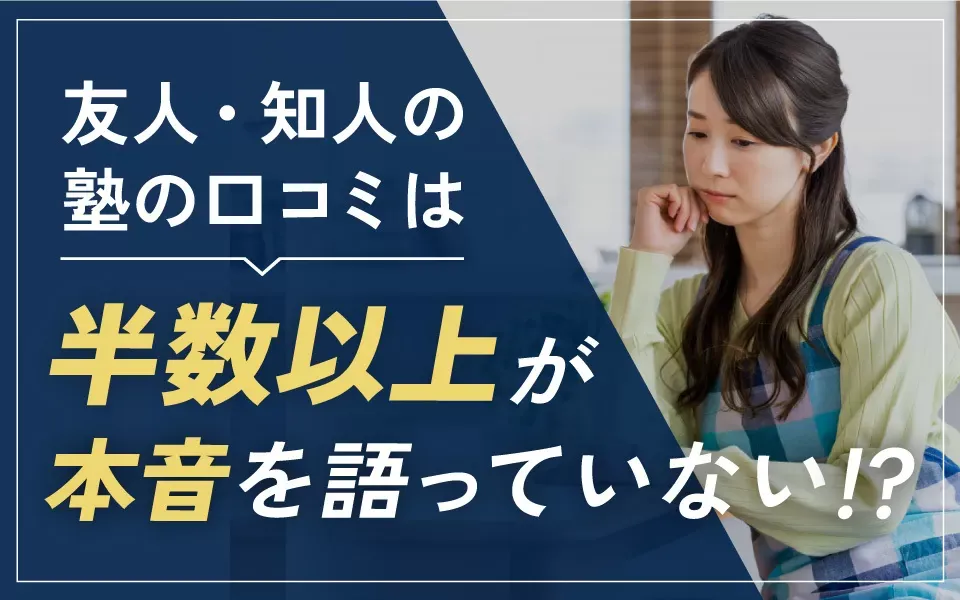 友人・知人から聞く塾の口コミや評判は、半数以上が本音じゃない？塾選びを成功させるために、多様な情報源を活かす！