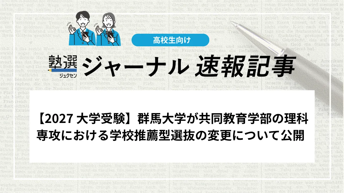 【2027 大学受験】群馬大学が共同教育学部の理科専攻における学校推薦型選抜の変更について公開