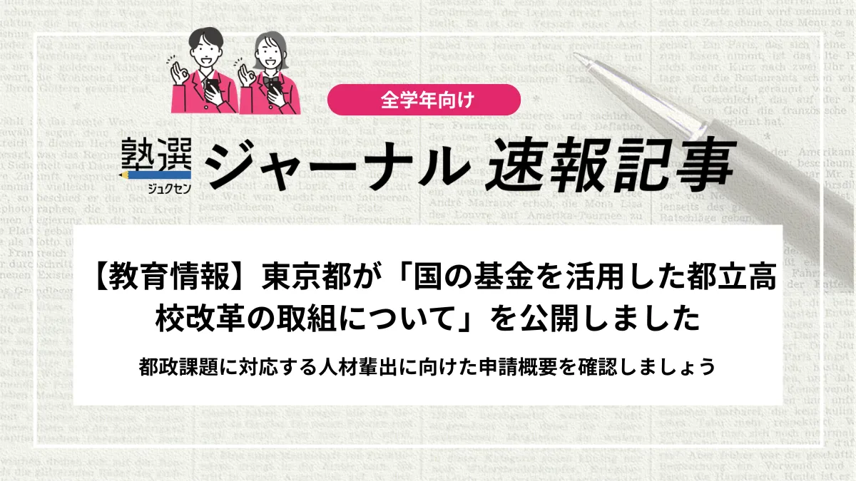 【教育情報】東京都が「国の基金を活用した都立高校改革の取組について」を公開しました｜都政課題に対応する人材輩出に向けた申請概要を確認しましょう