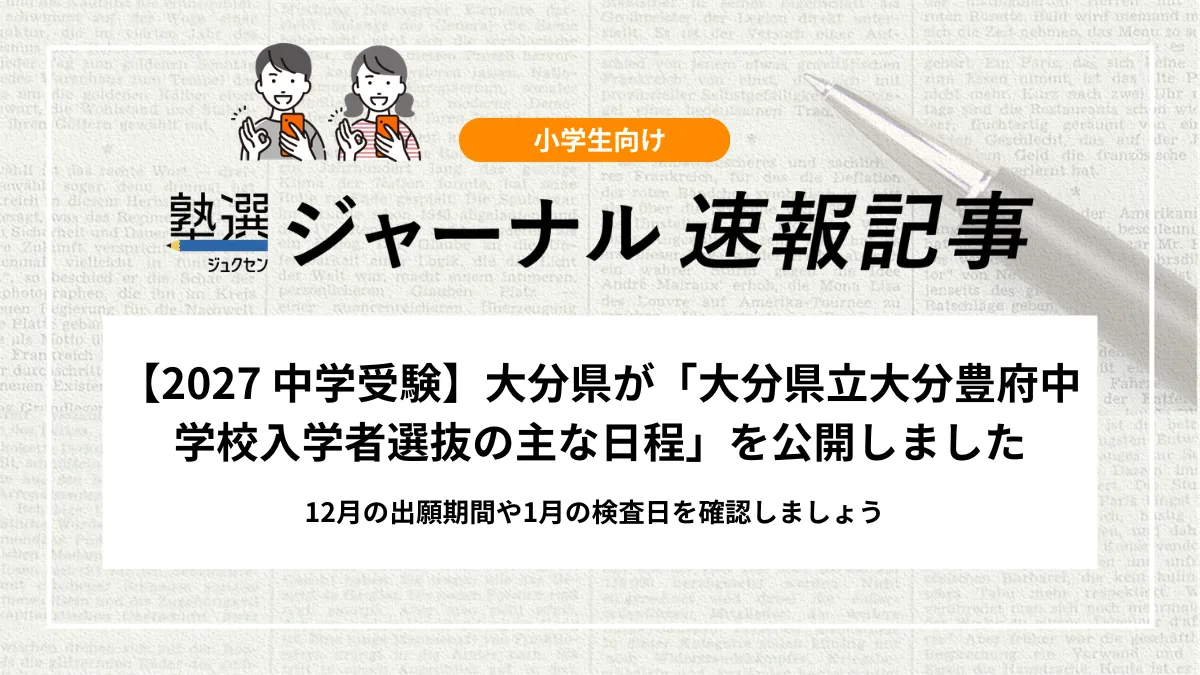 【2027 中学受験】大分県が「大分県立大分豊府中学校入学者選抜の主な日程」を公開しました｜12月の出願期間や1月の検査日を確認しましょう