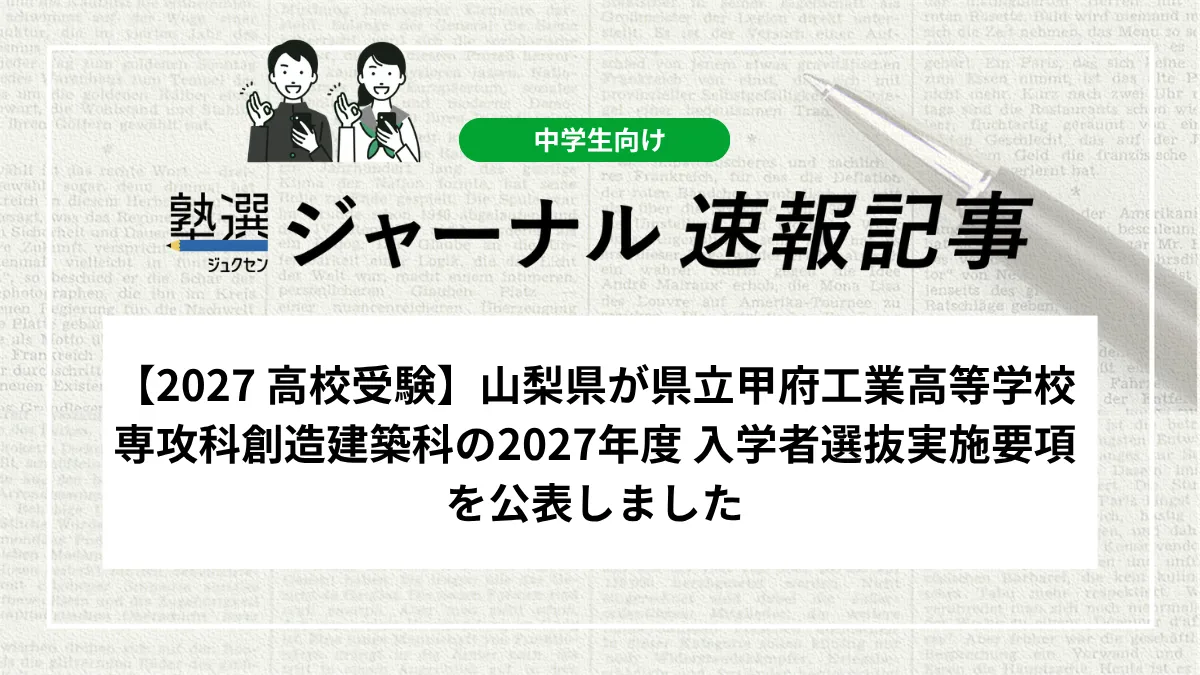 【2027 高校受験】山梨県が県立甲府工業高等学校 専攻科創造建築科の2027年度 入学者選抜実施要項を公表しました