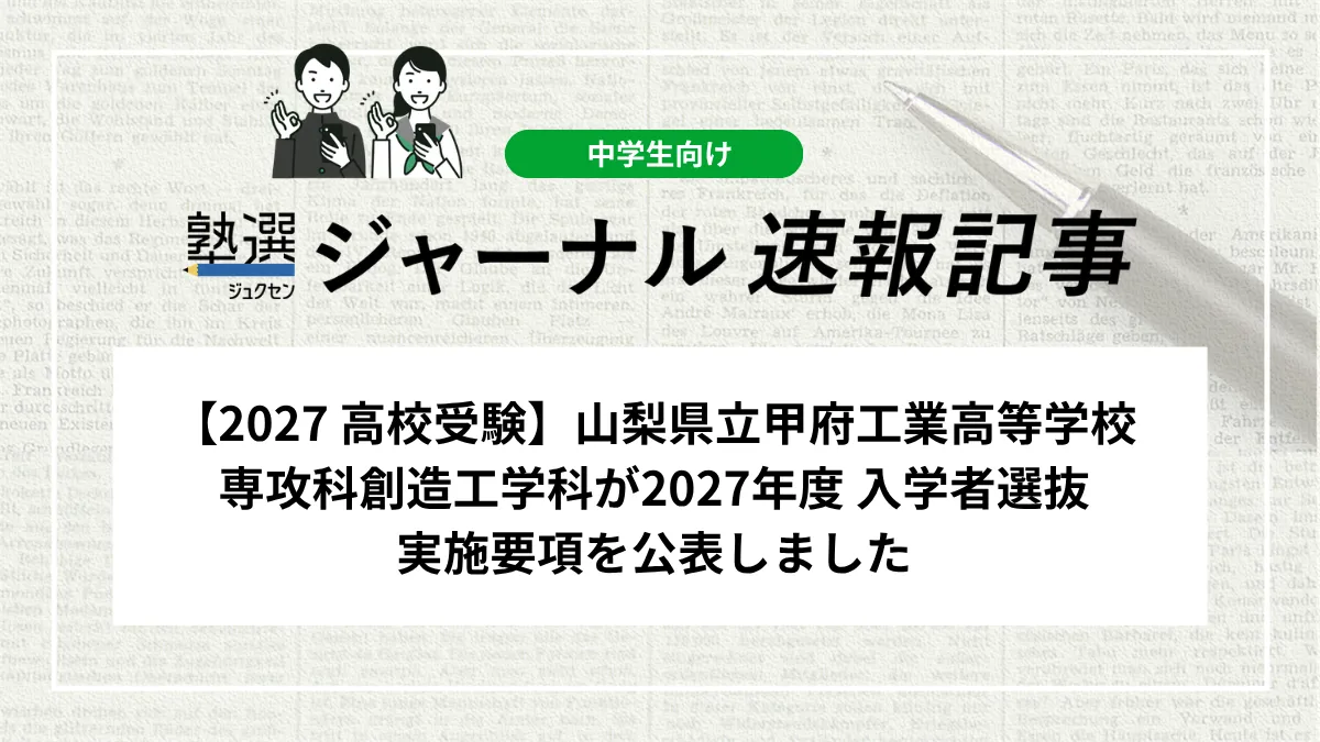 【2027 高校受験】山梨県立甲府工業高等学校 専攻科創造工学科が2027年度 入学者選抜実施要項を公表しました