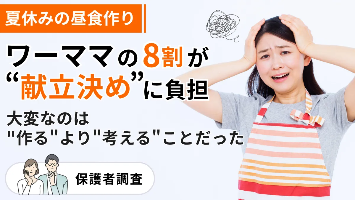 夏休みの昼食作り、ワーママの8割が「献立決め」に負担。大変なのは"作る"より"考える"ことだった【保護者調査】