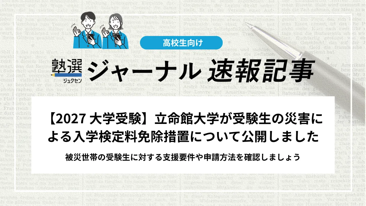 【2027 大学受験】立命館大学が受験生の災害による入学検定料免除措置について公開しました｜被災世帯の受験生に対する支援要件や申請方法を確認しましょう
