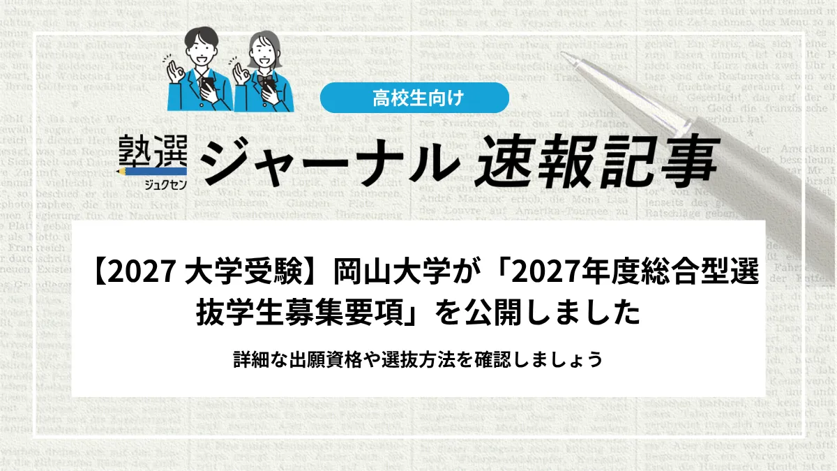 【2027 大学受験】岡山大学が「2027年度総合型選抜学生募集要項」を公開しました｜詳細な出願資格や選抜方法を確認しましょう