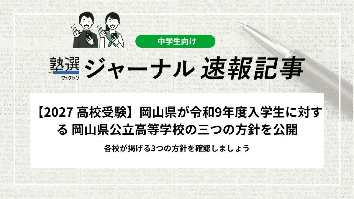 【2027 高校受験】岡山県が令和9年度入学生に対する 岡山県公立高等学校の三つの方針を公開｜各校が掲げる3つの方針を確認しましょう