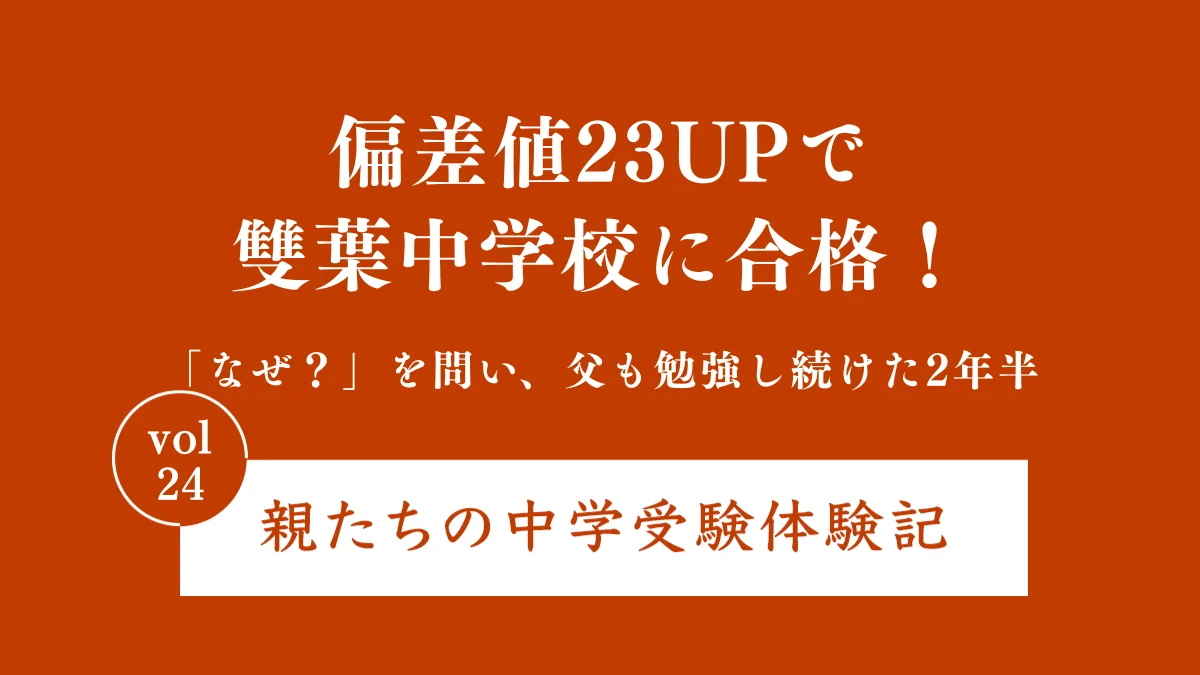 偏差値23UPで雙葉中学校に合格！「なぜ？」を問い、父も勉強し続けた2年半｜親たちの中学受験体験記 Vol.24