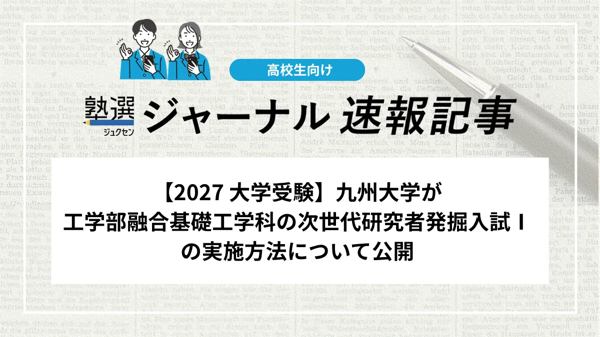 【2027 大学受験】九州大学が工学部融合基礎工学科の次世代研究者発掘入試Ⅰの実施方法について公開