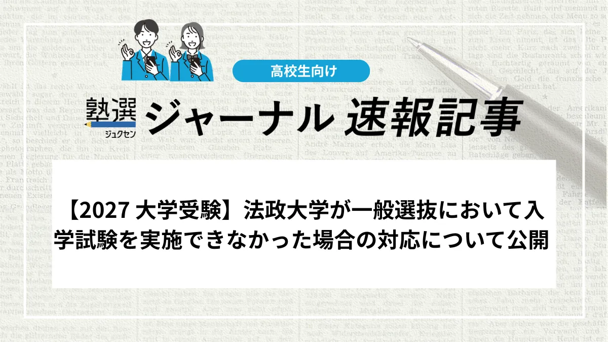 【2027 大学受験】法政大学が一般選抜において入学試験を実施できなかった場合の対応について公開