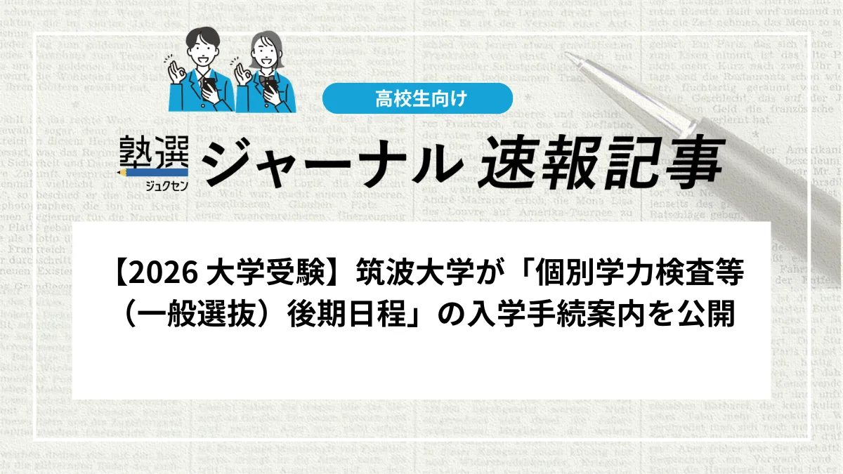 【2026 大学受験】筑波大学が「個別学力検査等（一般選抜）後期日程」の入学手続案内を公開しました｜Web手続の期限と合格通知書のダウンロードに注意しましょう