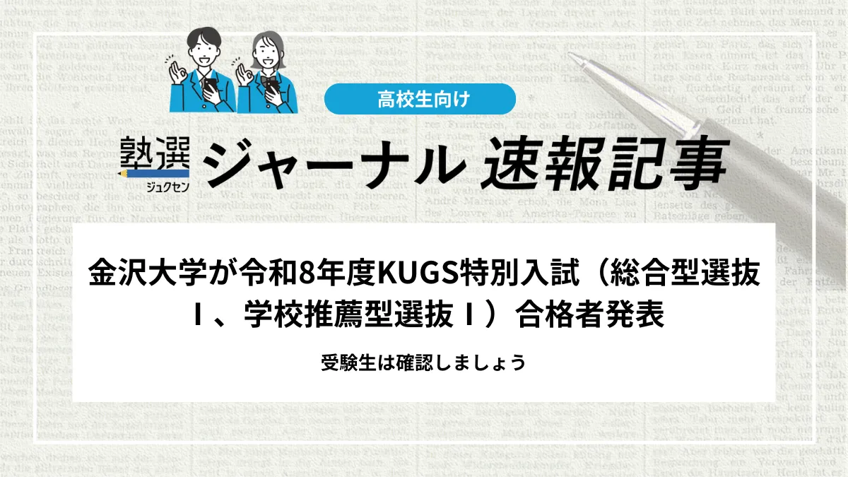 【2026 大学受験】金沢大学が令和8年度KUGS特別入試（総合型選抜Ⅰ、学校推薦型選抜Ⅰ）合格者発表｜受験生はこちらから確認可能です