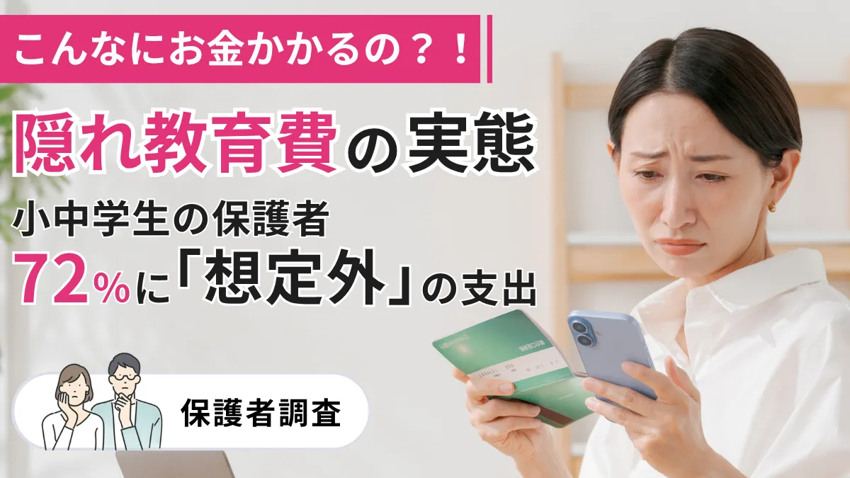 こんなにお金かかるの？！隠れ教育費の実態－小中学生の保護者72％に「想定外」の支出【調査】