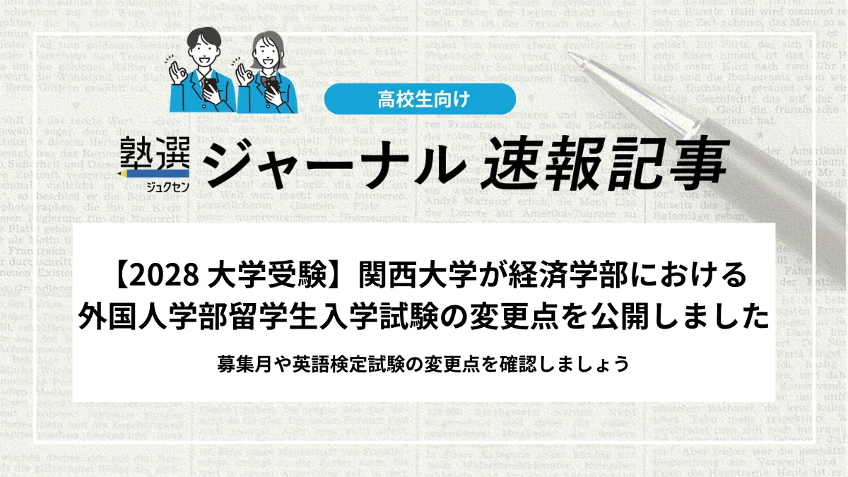 【2028 大学受験】関西大学が経済学部における外国人学部留学生入学試験の変更点を公開しました｜募集月や英語検定試験の変更点を確認しましょう