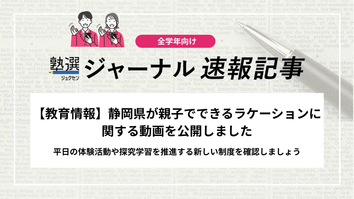【教育情報】静岡県が親子でできるラケーションに関する動画を公開しました｜平日の体験活動や探究学習を推進する新しい制度を確認しましょう