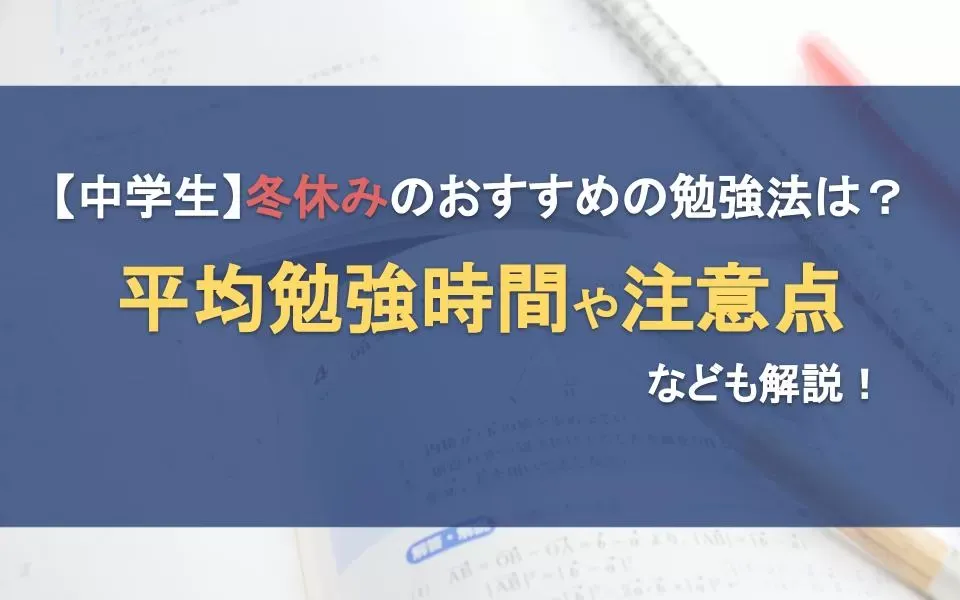 中学生の冬休みにおすすめの勉強法は？平均勉強時間や注意点なども解説！