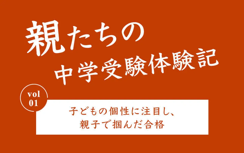 親たちの中学受験体験記　Vol.1　子どもの個性に注目し、親子で掴んだ合格