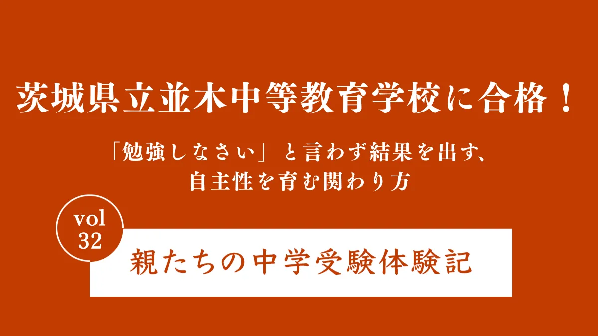 茨城県立並木中等教育学校に合格！「勉強しなさい」と言わず結果を出す、自主性を育む関わり方｜親たちの中学受験体験記Vol.32
