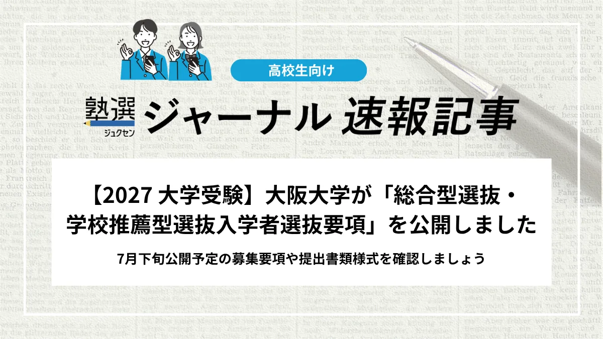 【2027 大学受験】大阪大学が「総合型選抜・学校推薦型選抜入学者選抜要項」を公開しました｜7月下旬公開予定の募集要項や提出書類様式を確認しましょう