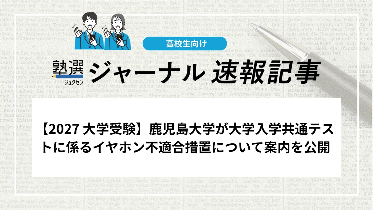 【2027 大学受験】鹿児島大学が大学入学共通テストに係るイヤホン不適合措置について案内を公開