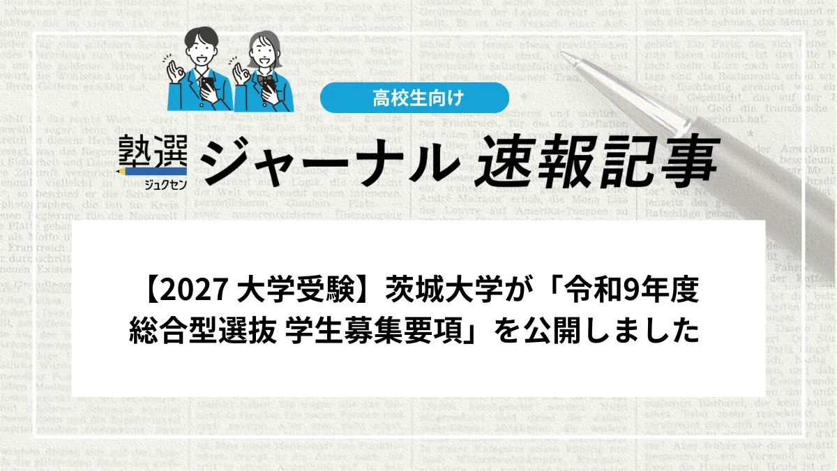 【2027 大学受験】茨城大学が「令和9年度 総合型選抜 学生募集要項」を公開しました