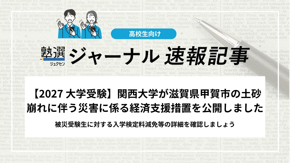 【2027 大学受験】関西大学が滋賀県甲賀市の土砂崩れに伴う災害に係る経済支援措置を公開しました｜被災受験生に対する入学検定料減免等の詳細を確認しましょう