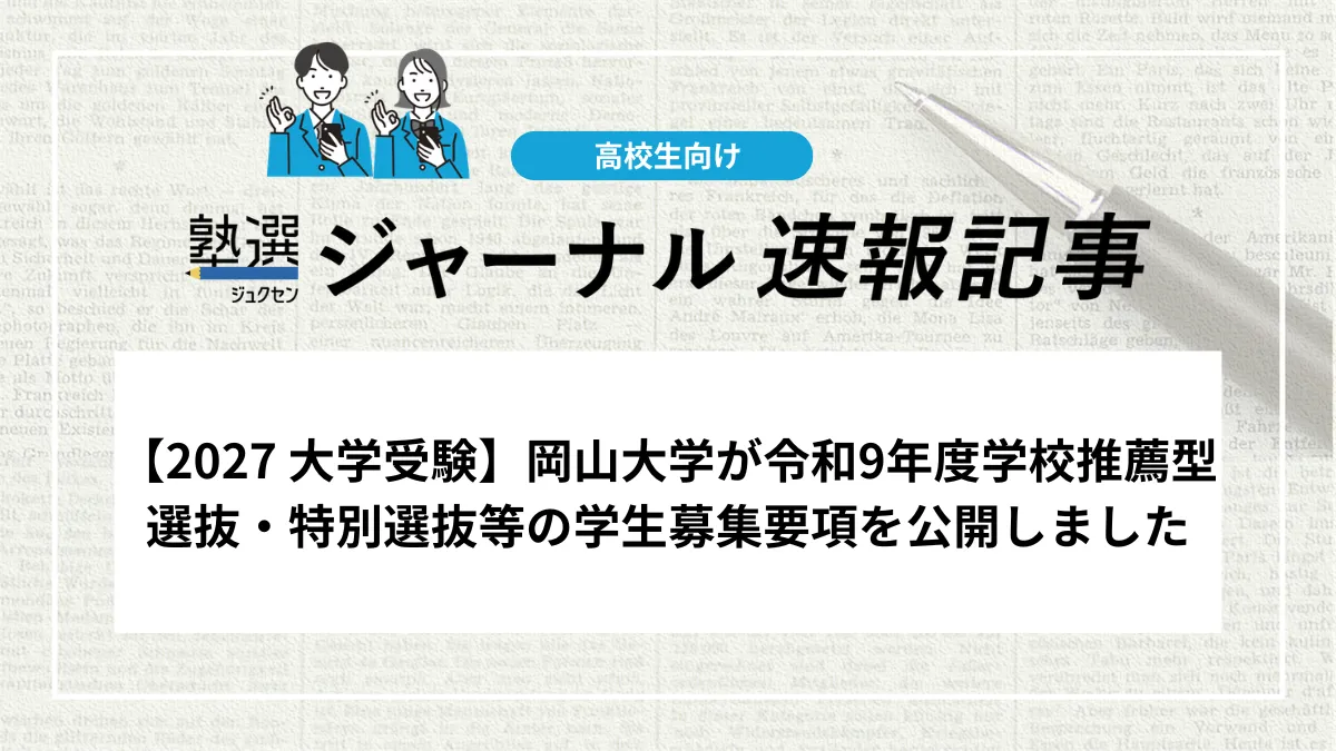 【2027 大学受験】岡山大学が学校推薦型選抜・特別選抜等学生等の募集要項を公開しました｜募集要項の掲載内容を確認しましょう
