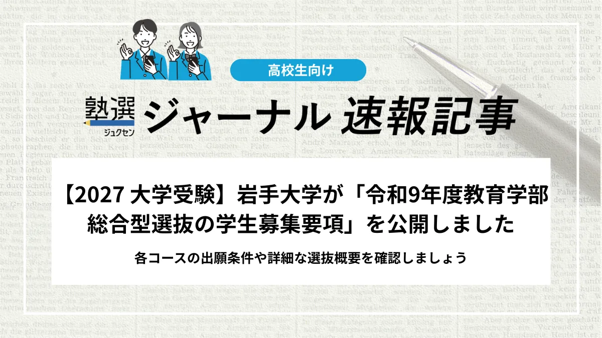 【2027 大学受験】岩手大学が「令和9年度教育学部総合型選抜の学生募集要項」を公開｜各コースの出願条件や詳細な選抜概要等