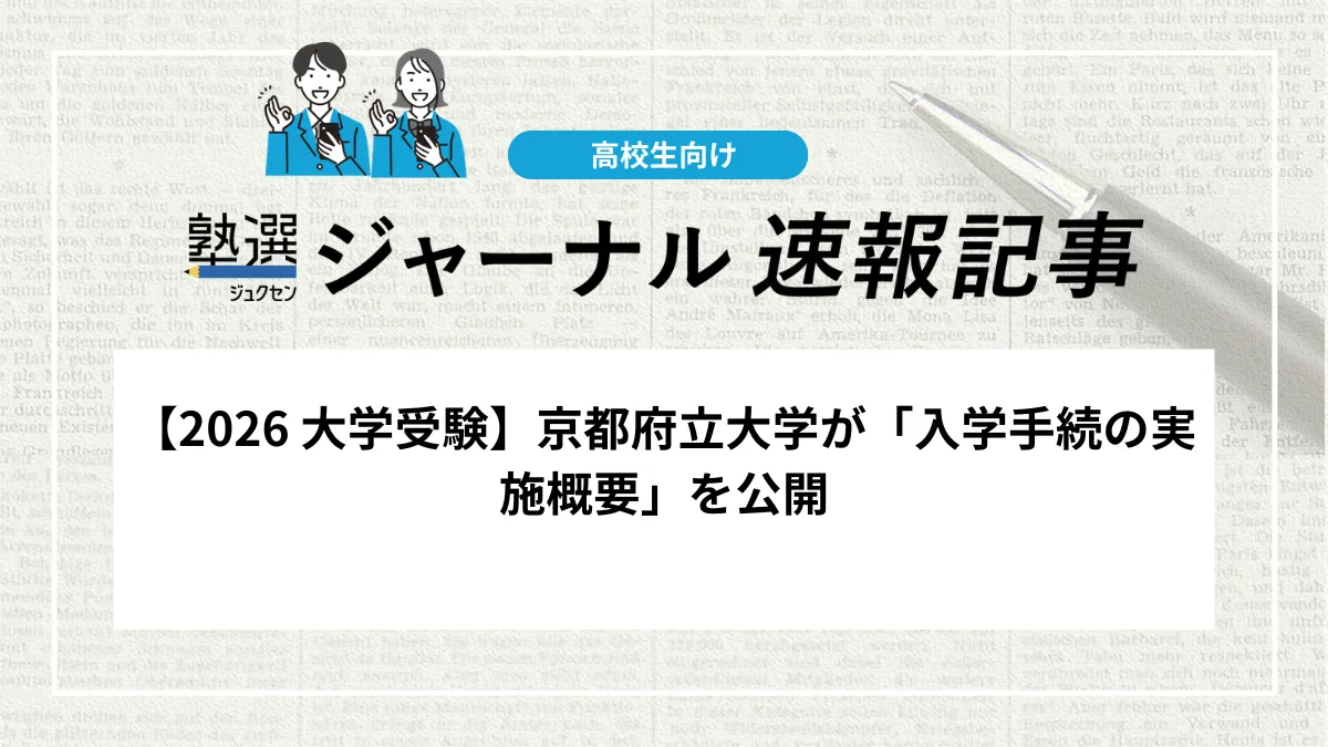【2026 大学受験】京都府立大学が「入学手続の実施概要」を公開しました｜学科ごとの指定時間や手続期限を確認しましょう