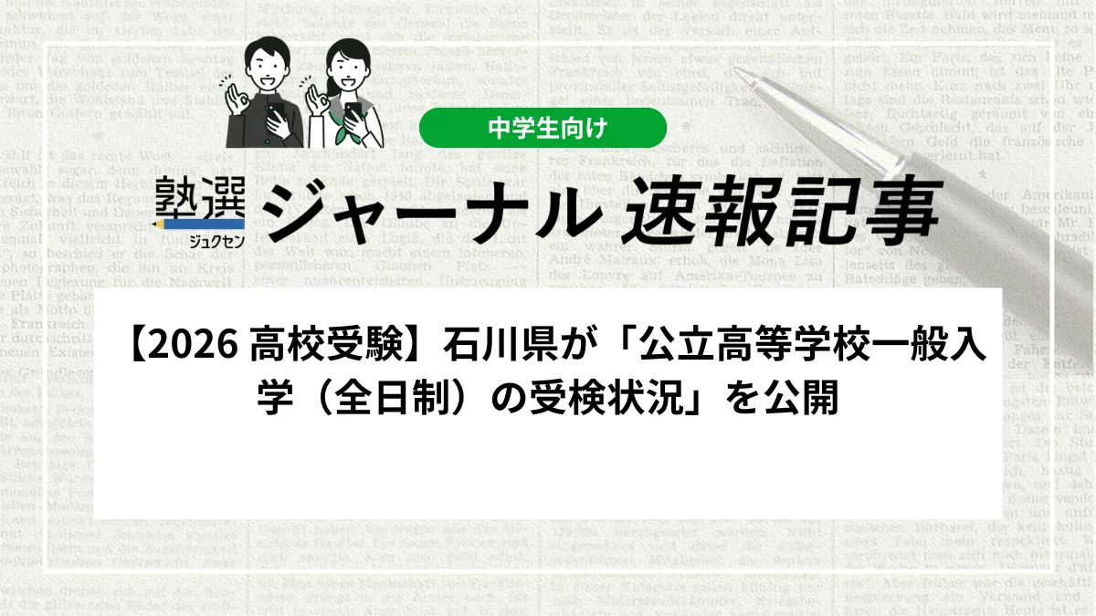【2026 高校受験】石川県が「公立高等学校一般入学（全日制）の受検状況」を公開しました｜受検倍率や今後の合格発表日程を確認しましょう