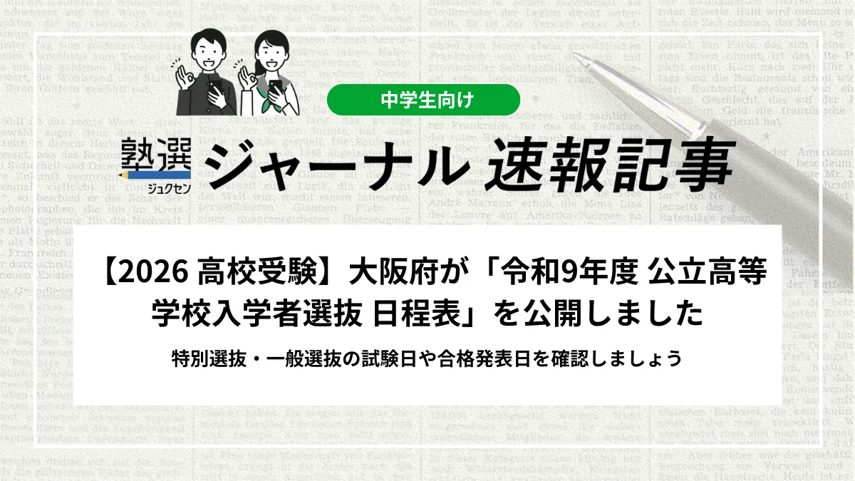 【2026 高校受験】大阪府が「令和9年度 公立高等学校入学者選抜 日程表」を公開しました｜特別選抜・一般選抜の試験日や合格発表日を確認しましょう