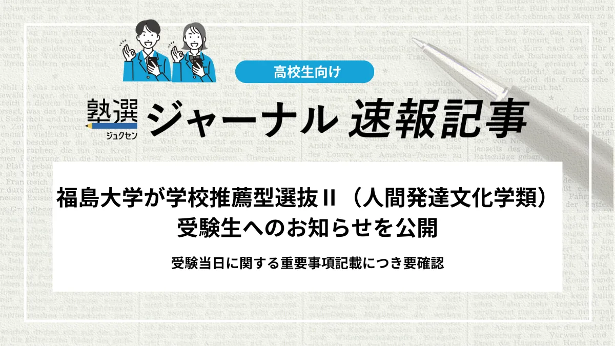 【2026 大学受験】福島大学が学校推薦型選抜Ⅱ（人間発達文化学類）受験生へのお知らせを公開｜受験当日に関する重要事項記載につき要確認