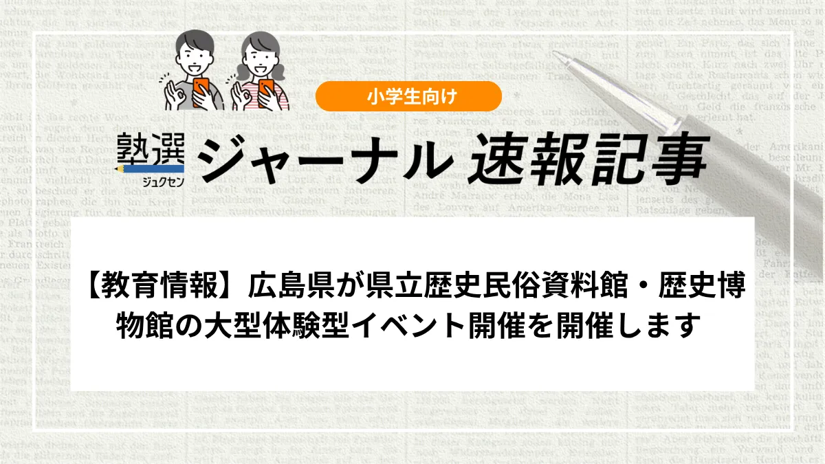 【教育情報】広島県が県立歴史民俗資料館・歴史博物館の大型体験型イベント開催を開催します