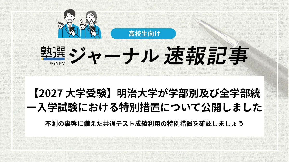 【2027 大学受験】明治大学が学部別及び全学部統一入学試験における特別措置について公開しました｜不測の事態に備えた共通テスト成績利用の特例措置を確認しましょう