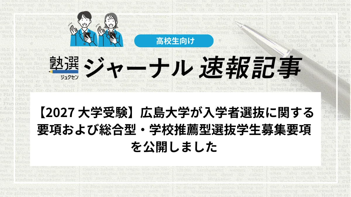 【2027 大学受験】広島大学が入学者選抜に関する要項および総合型・学校推薦型選抜学生募集要項を公開しました