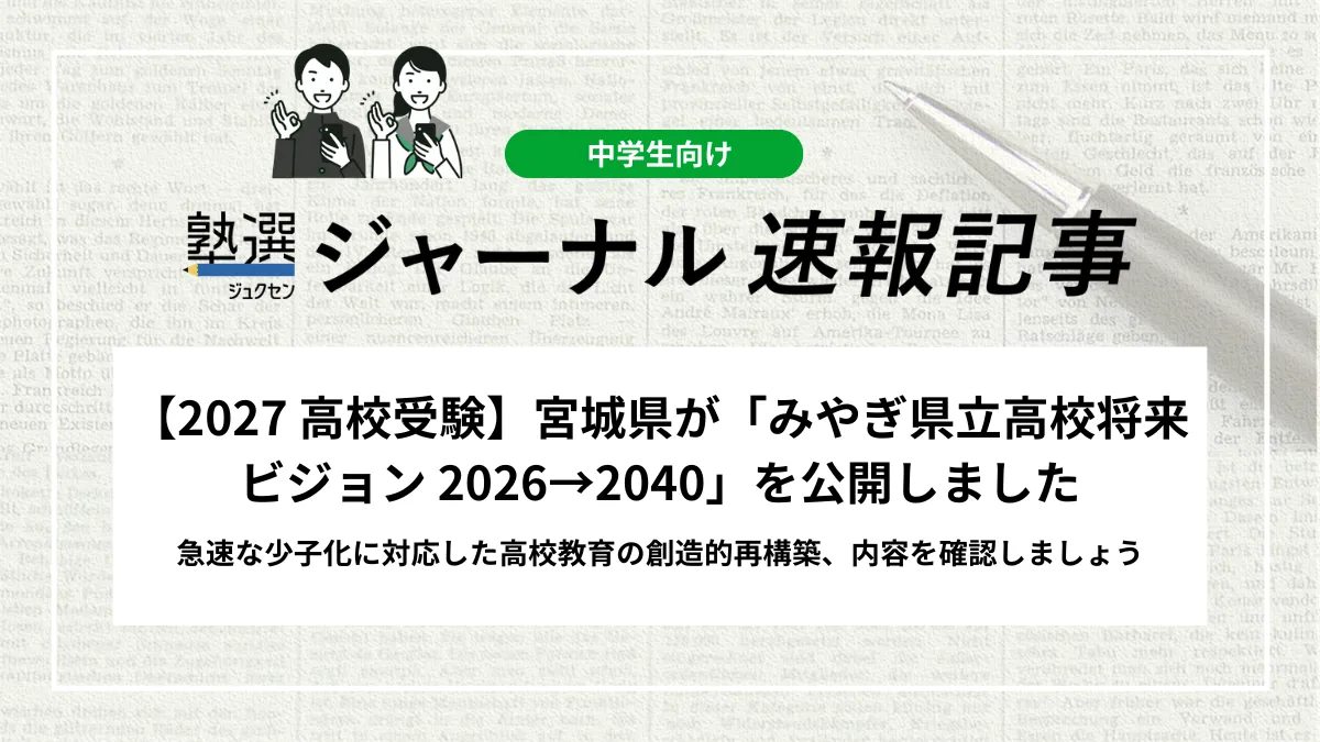 【2027 高校受験】宮城県が「みやぎ県立高校将来ビジョン 2026→2040」を公開しました｜急速な少子化に対応した高校教育の創造的再構築、内容を確認しましょう