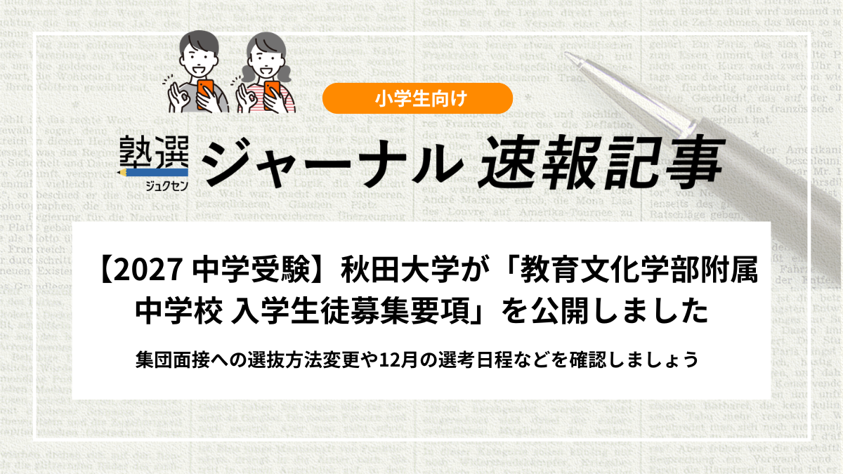 【2027 中学受験】秋田大学が「教育文化学部附属中学校 入学生徒募集要項」を公開しました｜集団面接への選抜方法変更や12月の選考日程などを確認しましょう