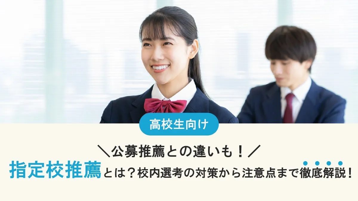 指定校推薦とは？公募推薦との違いから校内選考の対策・注意点まで徹底解説