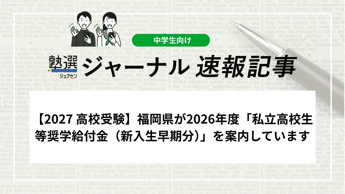 【2027 高校受験】福岡県が2026年度「私立高校生等奨学給付金（新入生早期分）」を案内しています