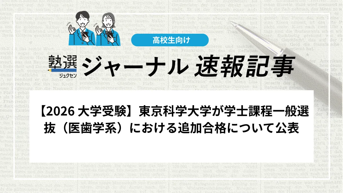 【2026 大学受験】東京科学大学が学士課程一般選抜（医歯学系）における追加合格について公表｜追加合格は終了しました