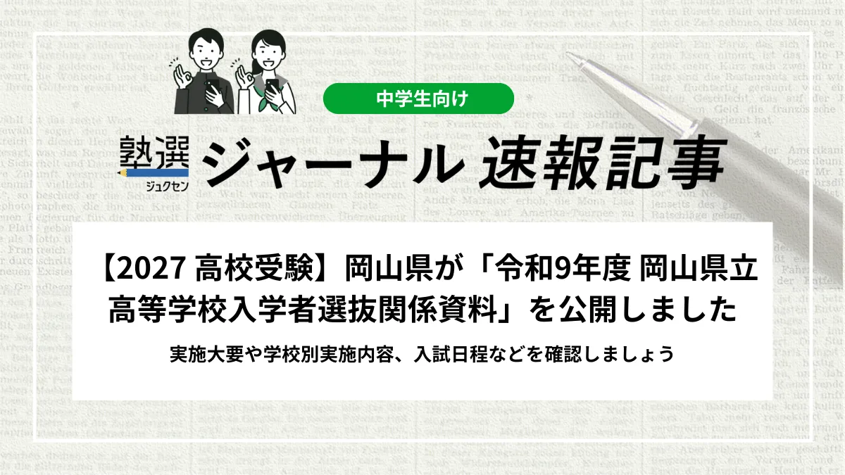 【2027 高校受験】岡山県が「令和9年度 岡山県立高等学校入学者選抜関係資料」を公開しました｜実施大要や学校別実施内容、入試日程などを確認しましょう