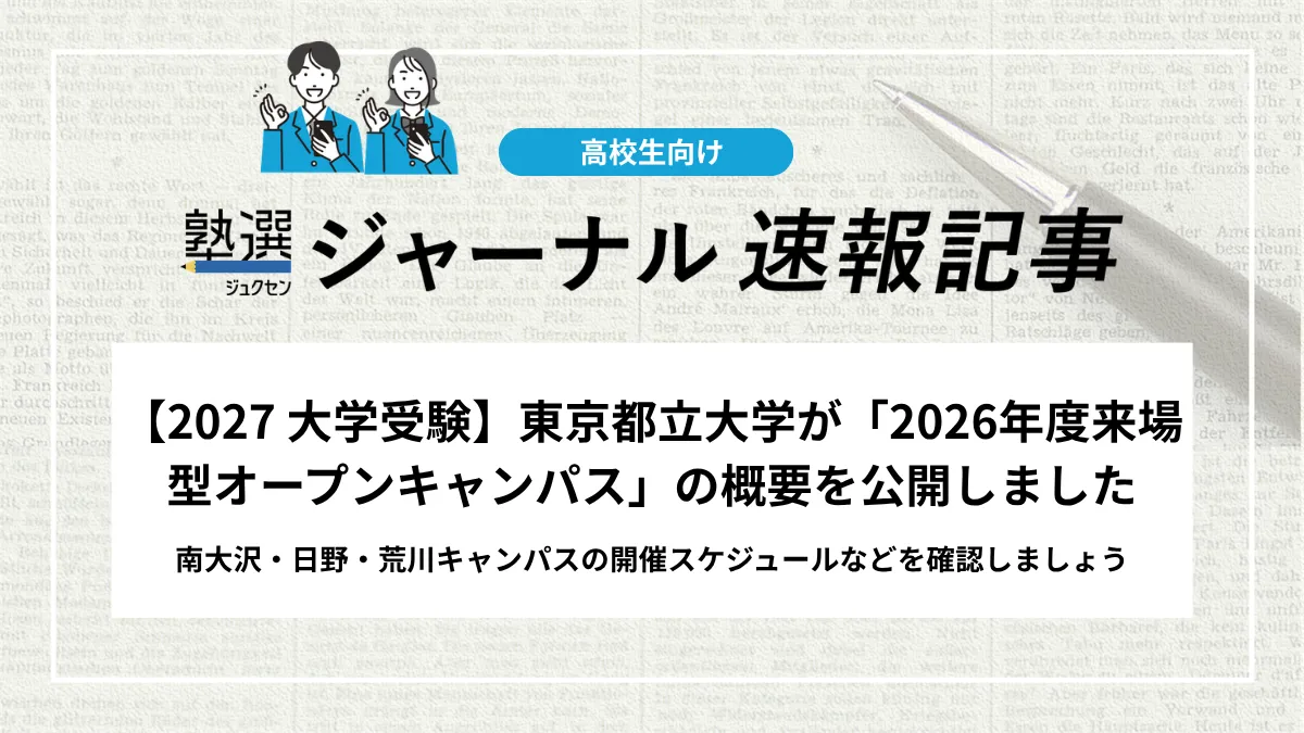 【2027 大学受験】東京都立大学が「2026年度来場型オープンキャンパス」の概要を公開しました｜南大沢・日野・荒川キャンパスの開催スケジュールなどを確認しましょう