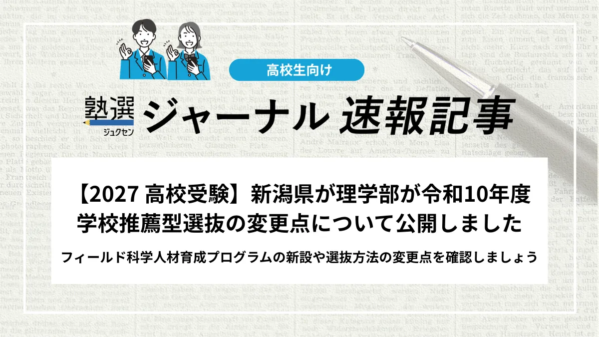 【2027 高校受験】新潟県が理学部が令和10年度学校推薦型選抜の変更点について公開｜フィールド科学人材育成プログラムの新設や選抜方法の変更点は