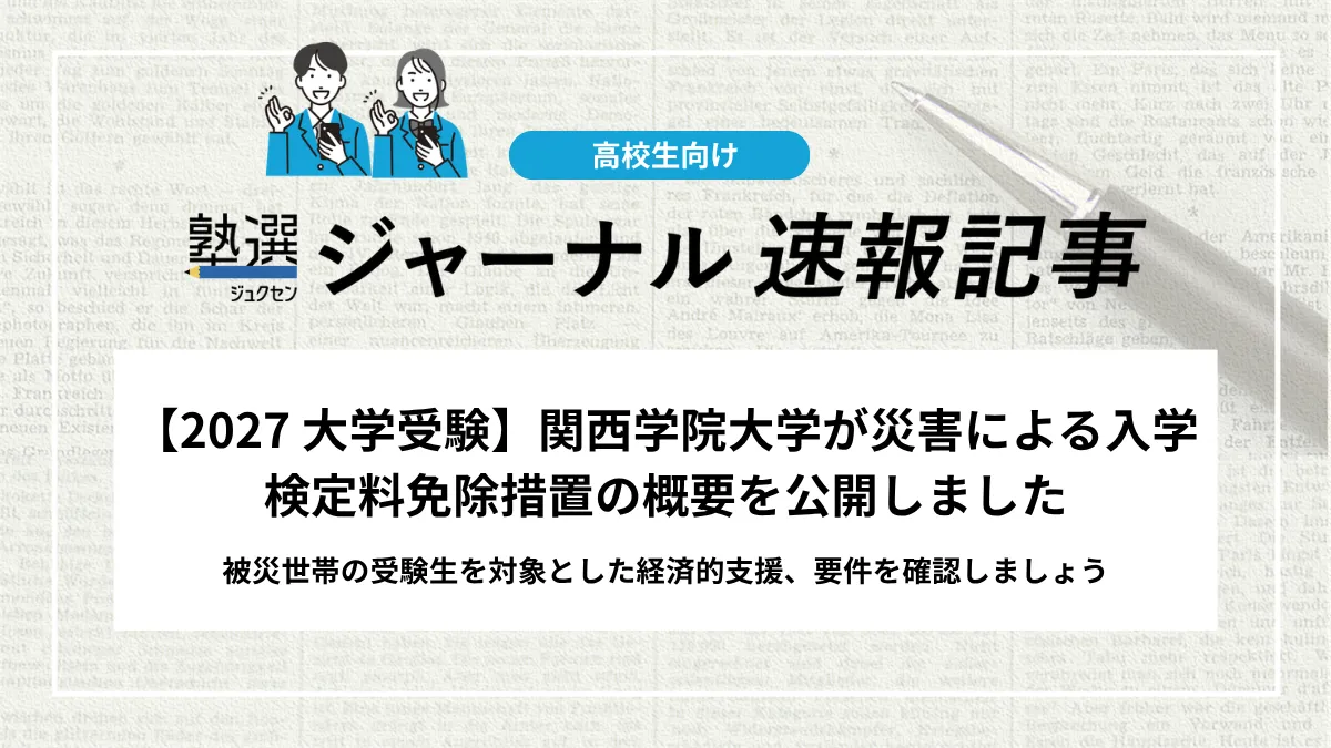 【2027 大学受験】関西学院大学が災害による入学検定料免除措置の概要を公開しました｜被災世帯の受験生を対象とした経済的支援、要件を確認しましょう