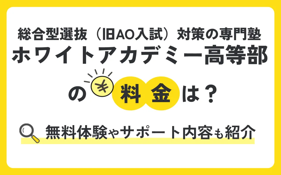 総合型選抜（旧AO入試）対策の専門塾ホワイトアカデミー高等部の料金はどれくらい？無料体験情報や指導・サポート内容を解説！