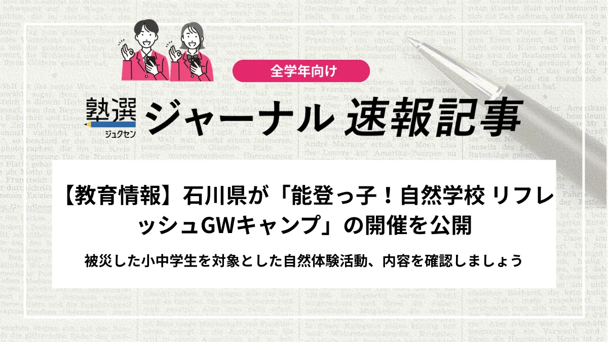 【教育情報】石川県が「能登っ子！自然学校 リフレッシュGWキャンプ」の開催を公開｜被災した小中学生を対象とした自然体験活動、内容を確認しましょう