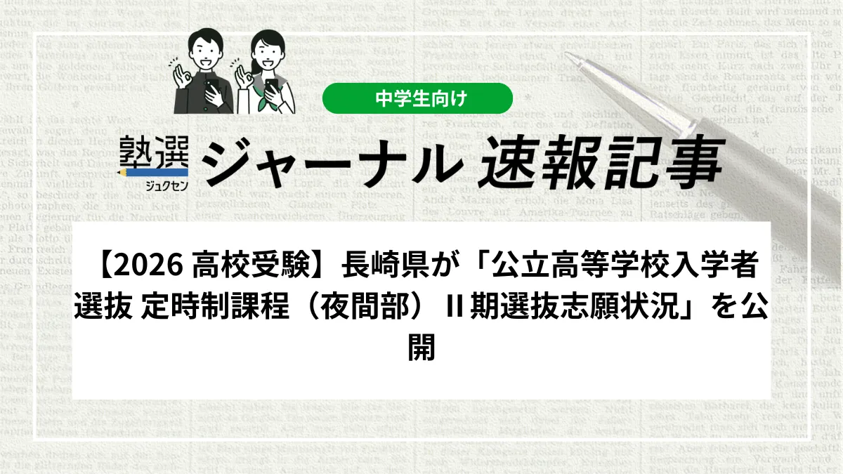 【2026 高校受験】長崎県が「公立高等学校入学者選抜 定時制課程（夜間部）Ⅱ期選抜志願状況」を公開しました｜志願者数と今後の検査日程を確認しましょう
